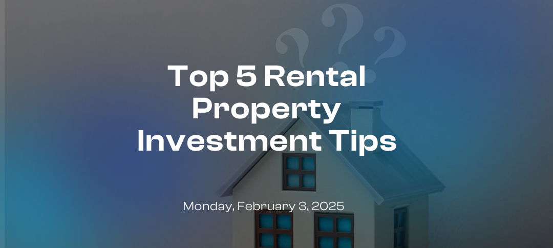 Top 5 Rental Property Investment Tips